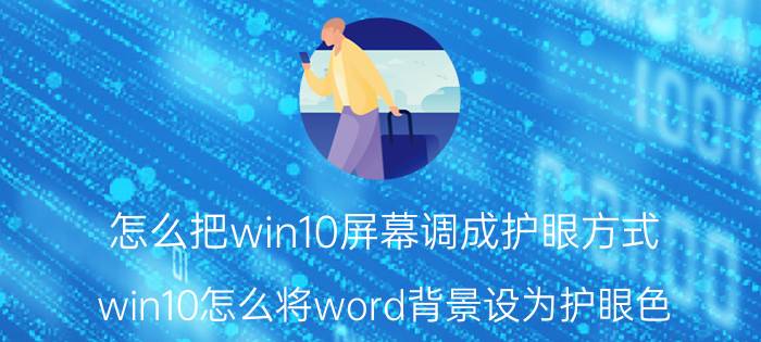 怎么把win10屏幕调成护眼方式 win10怎么将word背景设为护眼色？